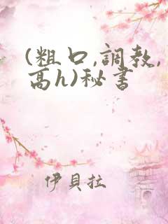 (粗口,调教,高h)秘书