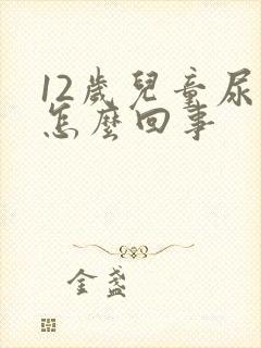 12岁儿童尿床怎么回事