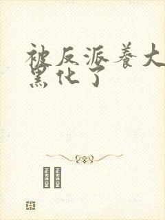 被反派养大的我黑化了