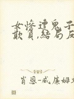 女惨遭鬼子轮流欺负,结局反杀