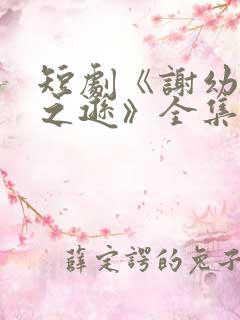 短剧《谢幼薇谢之逊》全集免费观看