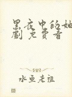 黑夜中的她 短剧 免费看