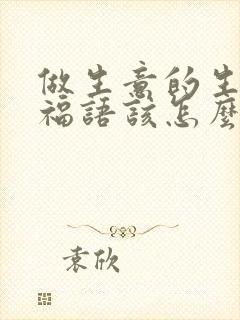 做生意的生日祝福语该怎么说