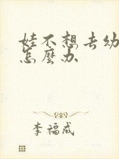 娃不想去幼儿园怎么办