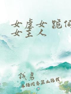 女虐女 跪伺候女主人