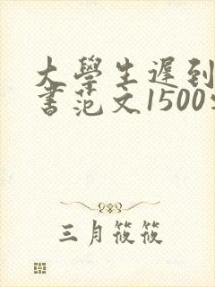 大学生迟到检讨书范文1500字