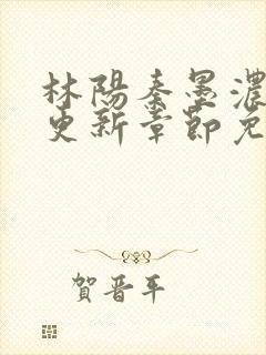 林阳秦墨浓最新更新章节免费阅读