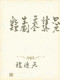 此生柔情只为你短剧全集免费播放