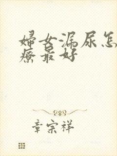 妇女漏尿怎么治疗最好