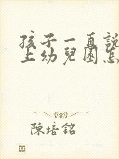 孩子一直说不想上幼儿园怎么办