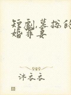 短剧,慕总的隐婚罪妻