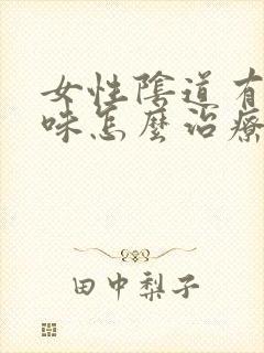 女性阴道有鱼腥味怎么治疗