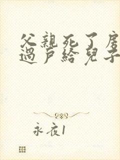 父亲死了房产证过户给儿子要钱吗