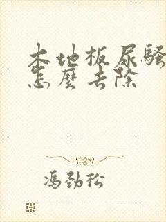 木地板尿骚味大怎么去除