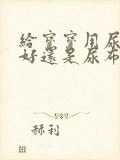 给宝宝用尿不湿好还是尿布好