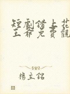 短剧错上花轿嫁王爷免费观看