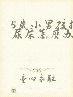 5岁小男孩总是尿床怎么办