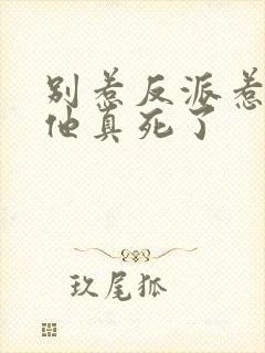 别惹反派惹急了他真死了