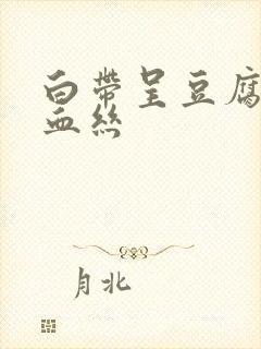 白带呈豆腐渣带血丝