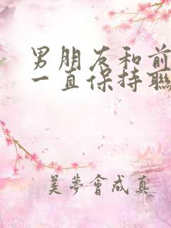 男朋友和前女友一直保持联系