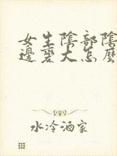 女生阴部阴唇一边变大怎么办