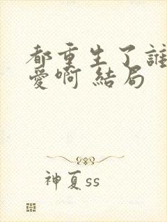 都重生了谁谈恋爱啊 结局