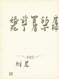 婚前买的房子人死了房子归谁