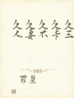 久久久久久精品人妻不卡三区