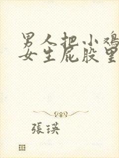 男人把小鸡插迸女生屁股里视频