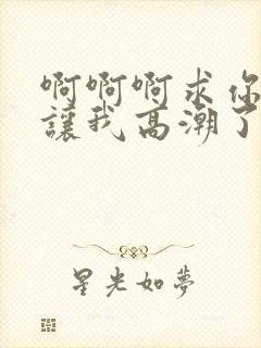 啊啊啊求你不要让我高潮了