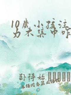 10岁小孩注意力不集中咋回事