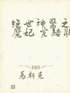 绝世神医之逆天魔妃 完结版