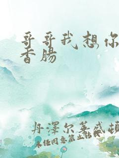 哥哥我想你的大香肠