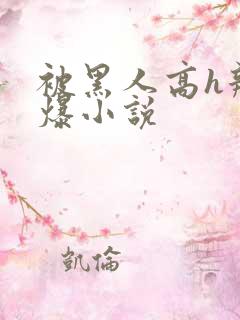 被黑人高h辣文爆小说