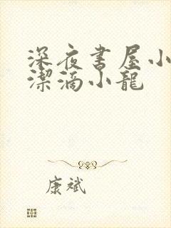 深夜书屋小说纯洁滴小龙