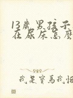 13岁男孩子还在尿床怎么办