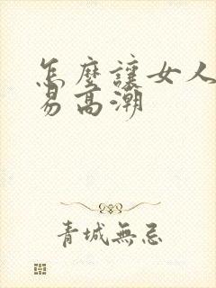 怎么让女人更容易高潮