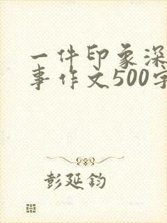 一件印象深刻的事作文500字左右