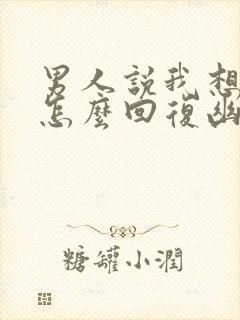 男人说我想泡你怎么回复幽默