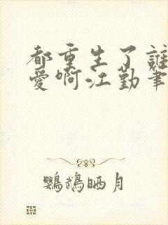 都重生了谁谈恋爱啊江勤笔趣阁