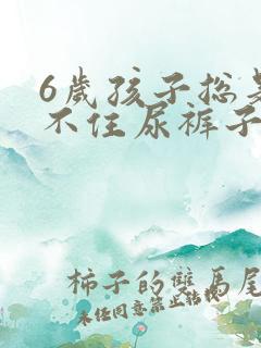 6岁孩子总是憋不住尿裤子