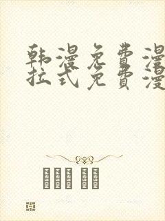 韩漫免费漫画下拉式免费漫画