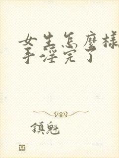 女生怎么样才算手淫完了