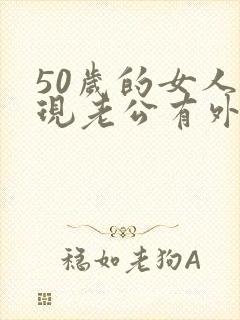 50岁的女人发现老公有外遇该怎么办呢