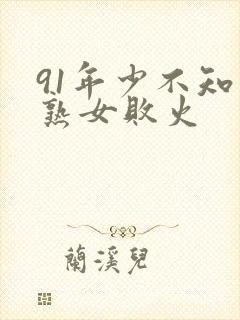 91年少不知老熟女败火