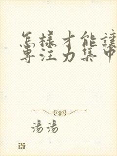 怎样才能让孩子专注力集中