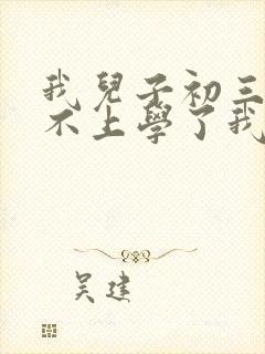 我儿子初三闹着不上学了我该怎么办