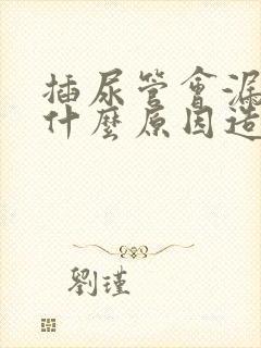 插尿管会漏尿是什么原因造成的