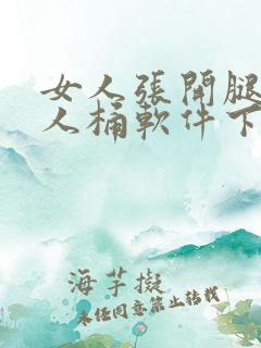 女人张开腿让男人桶软件下载