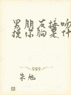 男朋友接吻喜欢摸你胸是什么心理